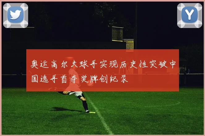 奥运高尔夫球手实现历史性突破中国选手首夺奖牌创纪录