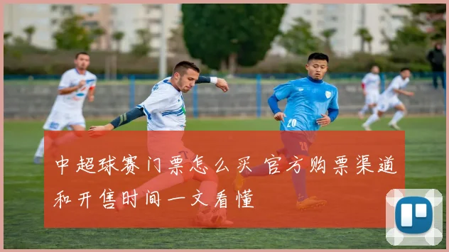 中超球赛门票怎么买 官方购票渠道和开售时间一文看懂