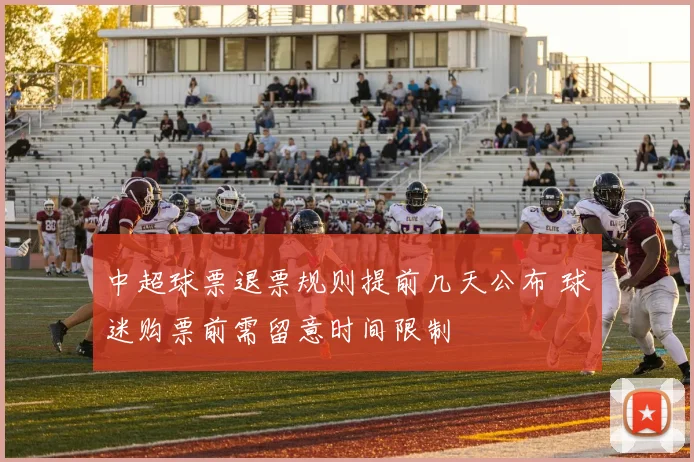 中超球票退票规则提前几天公布 球迷购票前需留意时间限制