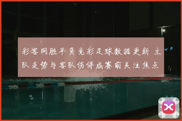 彩客网胜平负竞彩足球数据更新 主队走势与客队伤停成赛前关注焦点