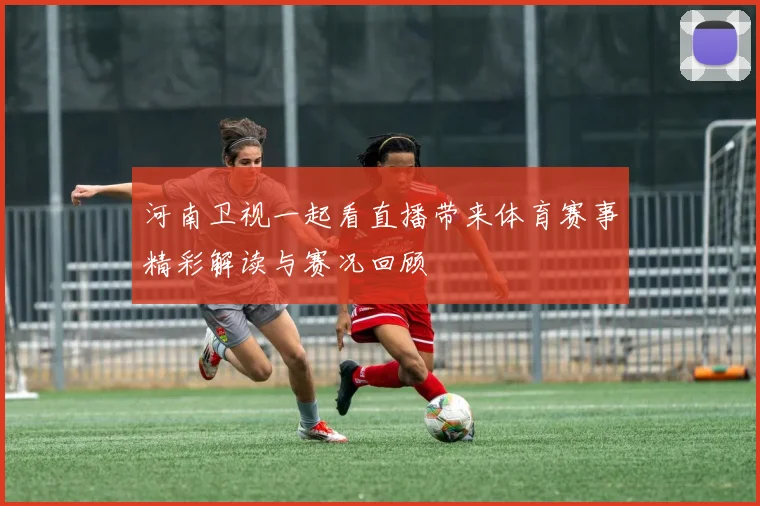 河南卫视一起看直播带来体育赛事精彩解读与赛况回顾
