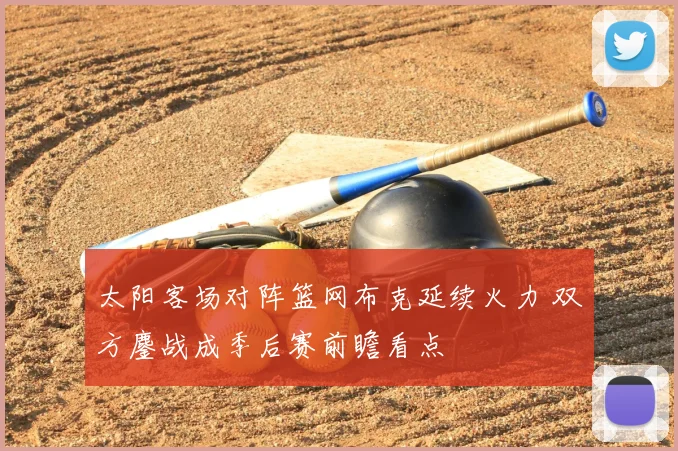 太阳客场对阵篮网布克延续火力 双方鏖战成季后赛前瞻看点