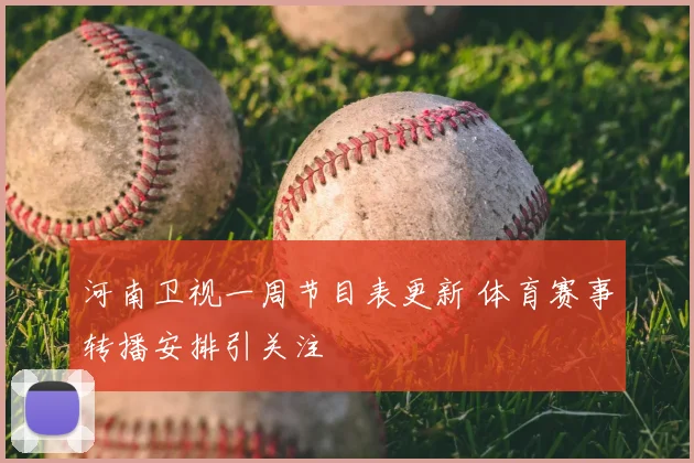 河南卫视一周节目表更新 体育赛事转播安排引关注