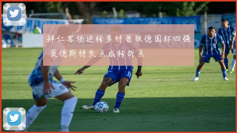 拜仁客场逆转多特晋级德国杯四强 莫德斯特失点成转折点