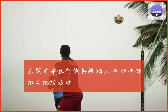 东契奇率独行侠再胜湖人 夺回西部排名继续追赶