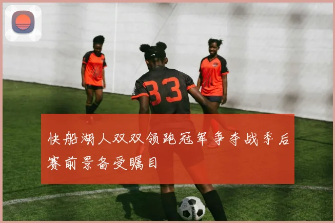 快船湖人双双领跑冠军争夺战季后赛前景备受瞩目