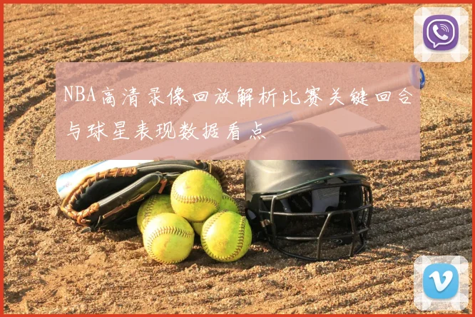NBA高清录像回放解析比赛关键回合与球星表现数据看点
