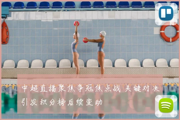 中超直播聚焦争冠焦点战 关键对决引发积分榜后续变动