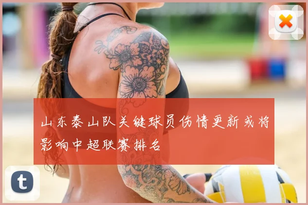 山东泰山队关键球员伤情更新或将影响中超联赛排名