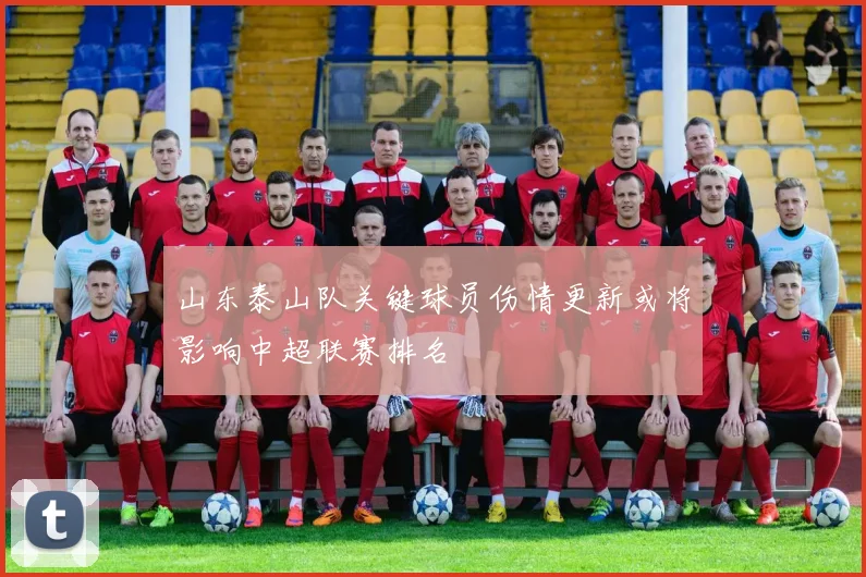 山东泰山队关键球员伤情更新或将影响中超联赛排名