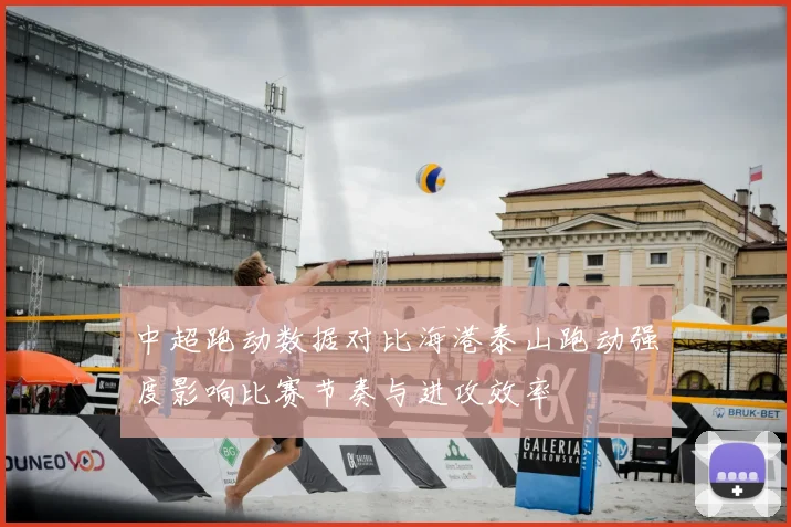 中超跑动数据对比海港泰山跑动强度影响比赛节奏与进攻效率