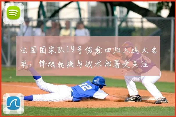法国国家队19号伤愈回归入选大名单，锋线轮换与战术部署受关注
