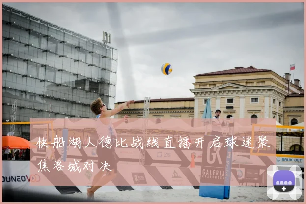 快船湖人德比战线直播开启球迷聚焦洛城对决