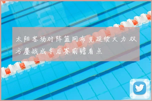 太阳客场对阵篮网布克延续火力 双方鏖战成季后赛前瞻看点