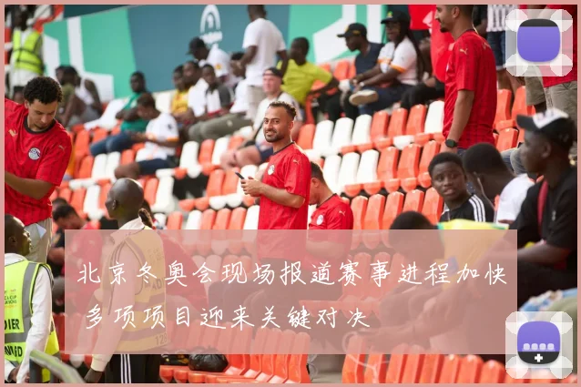 北京冬奥会现场报道赛事进程加快 多项项目迎来关键对决