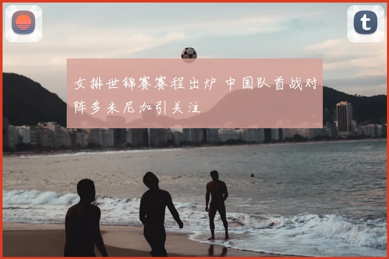 女排世锦赛赛程出炉 中国队首战对阵多米尼加引关注