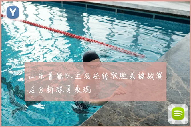 山东鲁能队主场逆转取胜关键战赛后分析球员表现