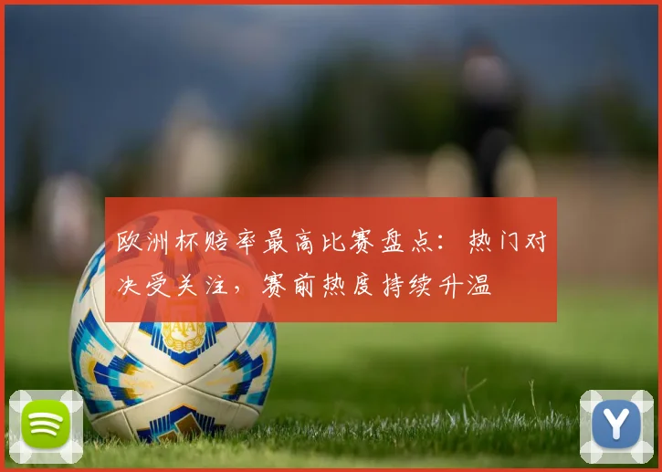 欧洲杯赔率最高比赛盘点:热门对决受关注,赛前热度持续升温