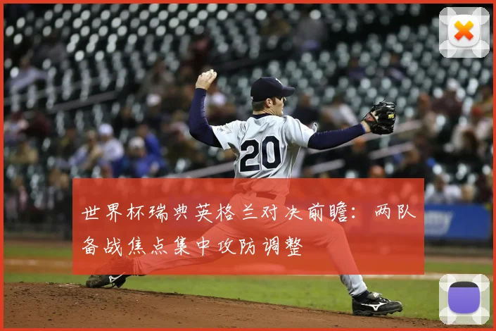世界杯瑞典英格兰对决前瞻：两队备战焦点集中攻防调整