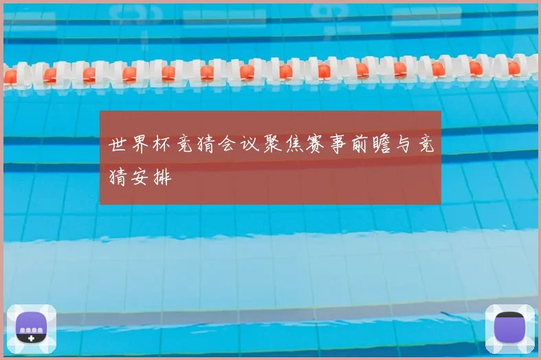 世界杯竞猜会议聚焦赛事前瞻与竞猜安排
