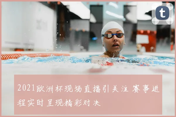 2021欧洲杯现场直播引关注 赛事进程实时呈现精彩对决
