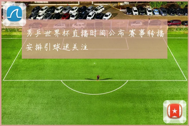 男乒世界杯直播时间公布 赛事转播安排引球迷关注