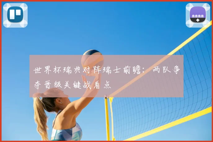 世界杯瑞典对阵瑞士前瞻：两队争夺晋级关键战看点