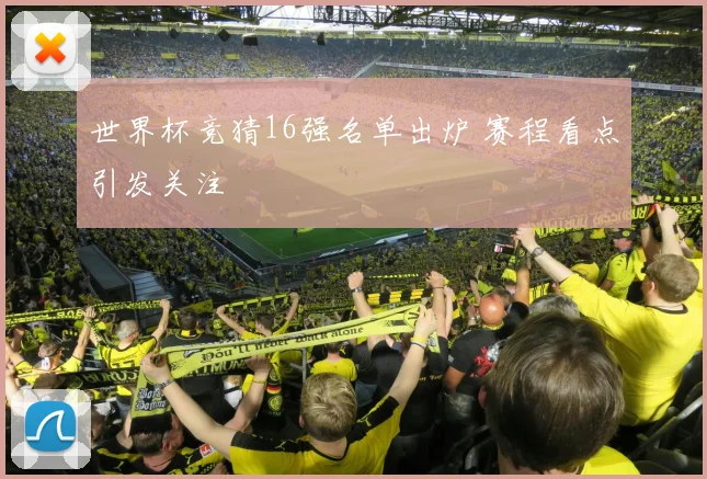 世界杯竞猜16强名单出炉 赛程看点引发关注
